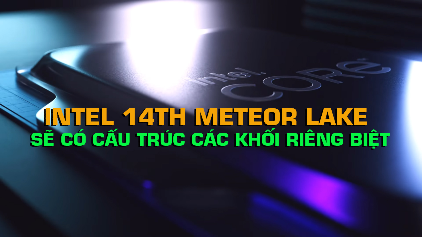 Intel 14th Meteor Lake sẽ có cấu trúc các khối riêng biệt