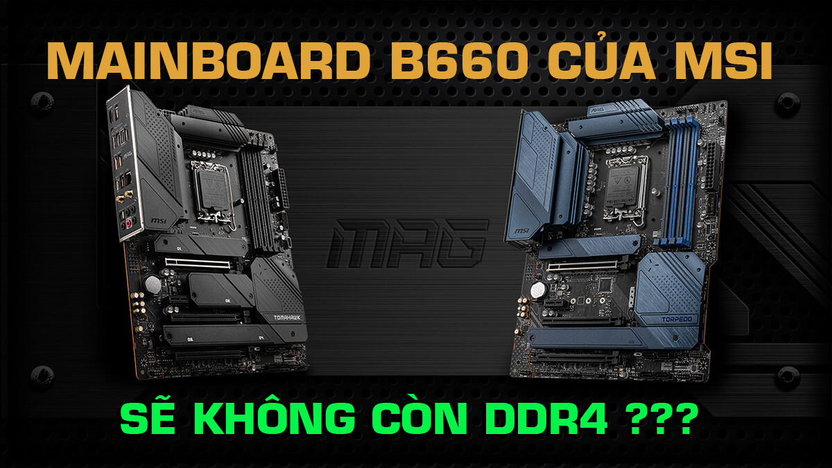 Lộ diện lineup và giá các dòng mainboard B660 của MSI. Sẽ không còn DDR4 ?