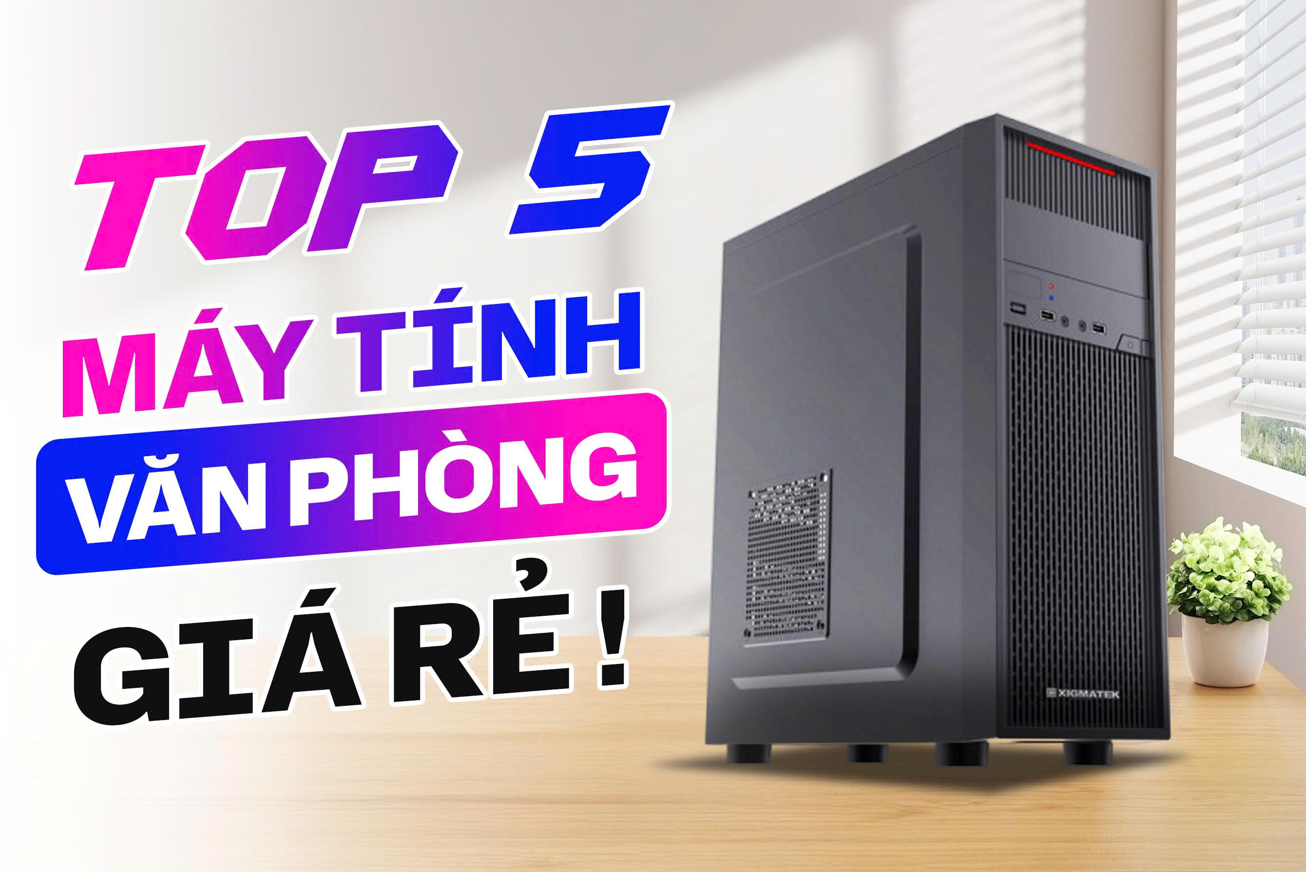 TOP 5 máy tính để bàn văn phòng giá rẻ đáng mua nhất tại Nguyễn Công PC