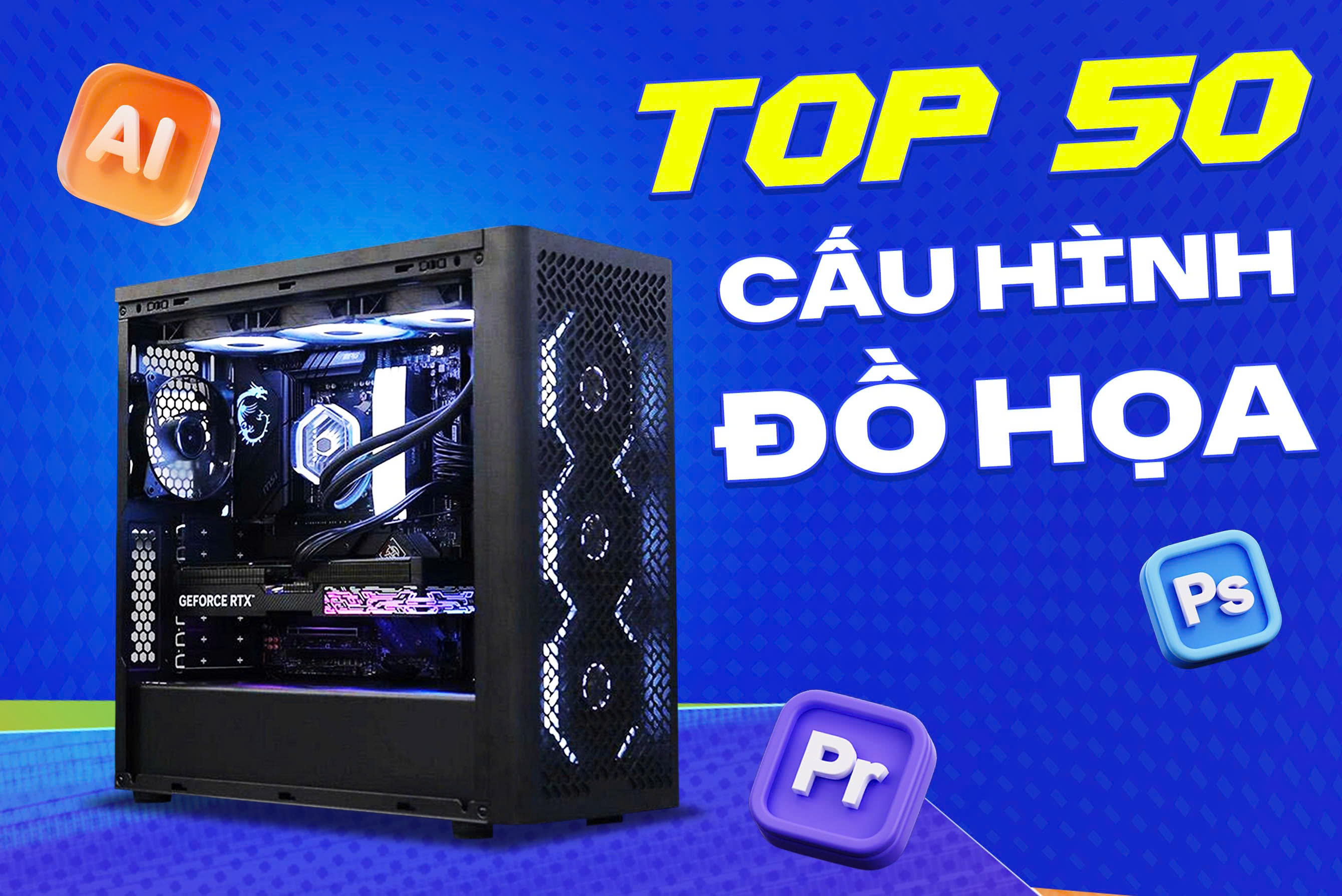 Top 50 cấu hình PC đồ họa giá tốt nhất hiện nay