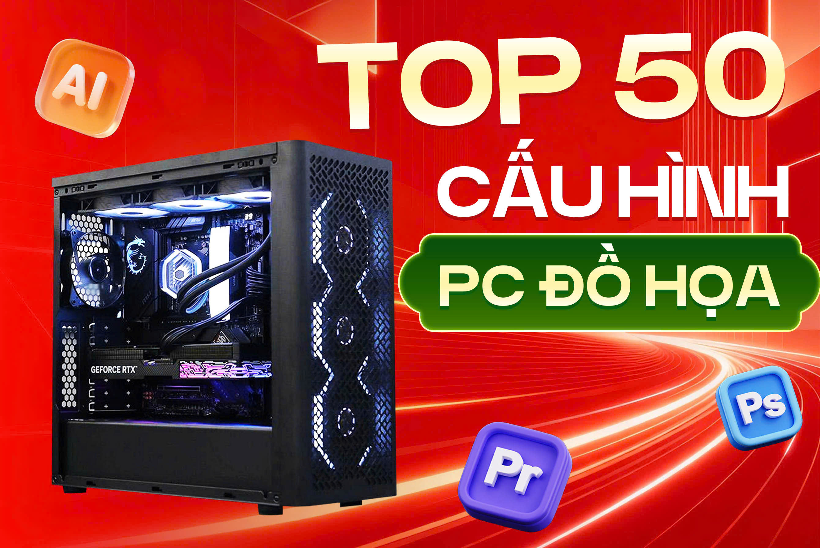 Top 50 cấu hình PC đồ họa giá tốt nhất hiện nay