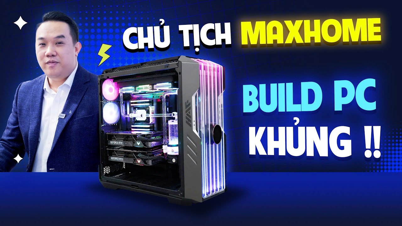 Bộ PC KHỦNG BỐ tới đâu mà đích thân Chủ Tịch MaxHome phải tự đi build ???