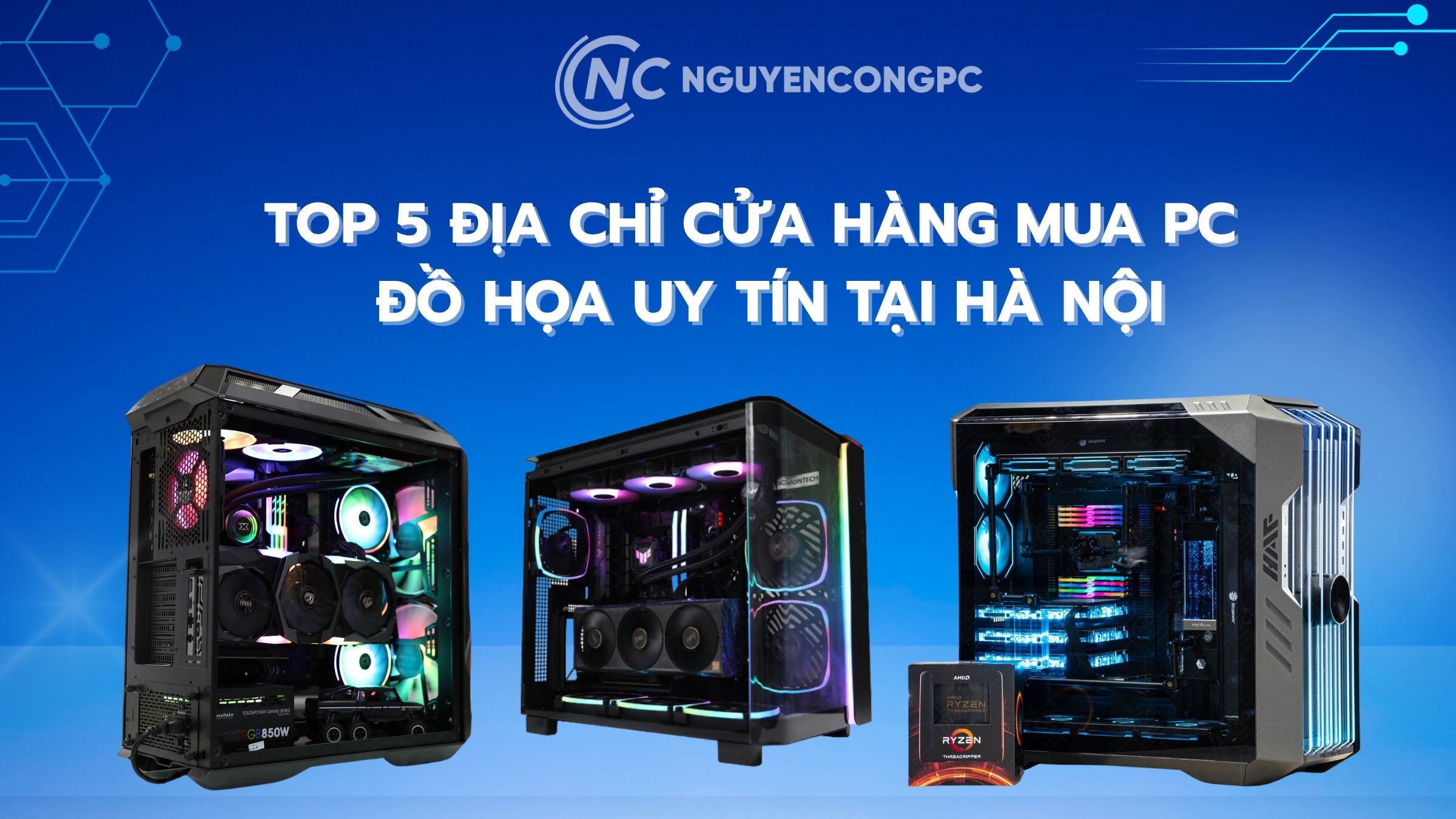 Top 6 Địa Chỉ Cửa Hàng Mua PC Đồ Họa Uy Tín Tại Hà Nội